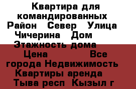 Квартира для командированных › Район ­ Север › Улица ­ Чичерина › Дом ­ 20 › Этажность дома ­ 9 › Цена ­ 15 000 - Все города Недвижимость » Квартиры аренда   . Тыва респ.,Кызыл г.